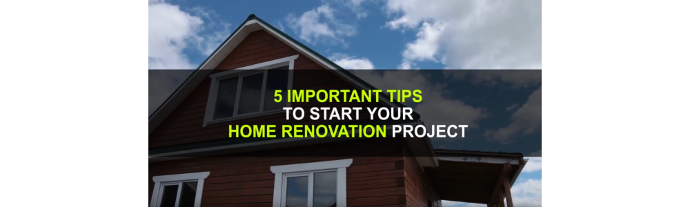 5 Important Tips to Start Your Home Renovation Project
